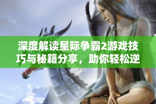 深度解读星际争霸2游戏技巧与秘籍分享，助你轻松逆袭