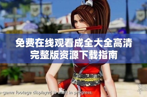 免费在线观看成全大全高清完整版资源下载指南
