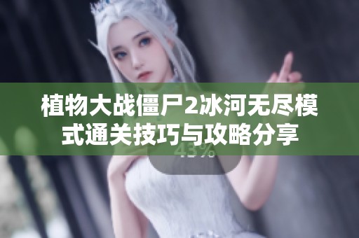 植物大战僵尸2冰河无尽模式通关技巧与攻略分享