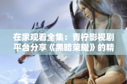 在家观看全集：青柠影视剧平台分享《黑暗荣耀》的精彩内容
