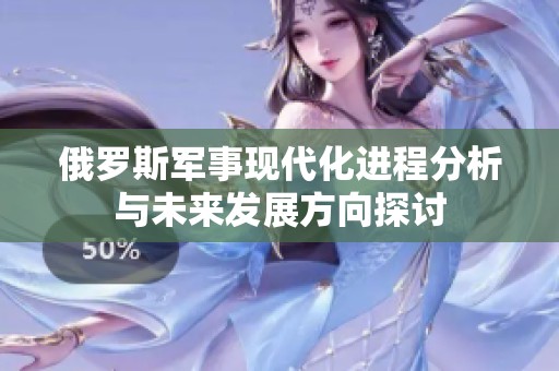 俄罗斯军事现代化进程分析与未来发展方向探讨
