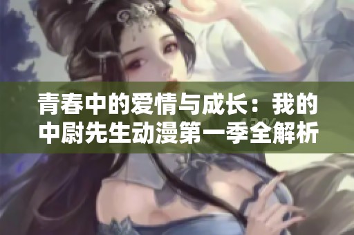 青春中的爱情与成长：我的中尉先生动漫第一季全解析