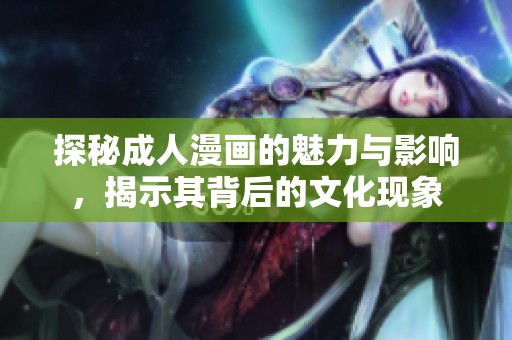 探秘成人漫画的魅力与影响，揭示其背后的文化现象