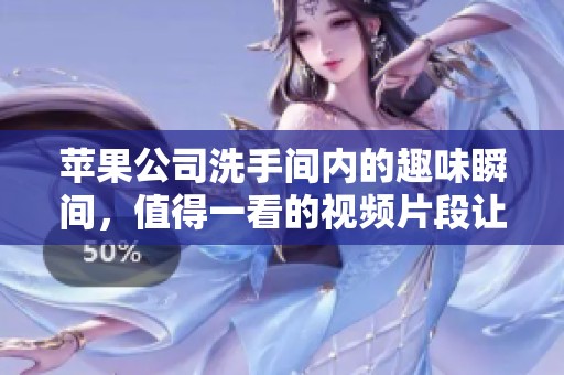 苹果公司洗手间内的趣味瞬间，值得一看的视频片段让人忍俊不禁