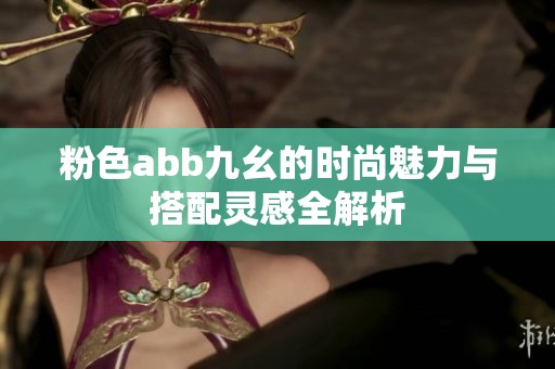 粉色abb九幺的时尚魅力与搭配灵感全解析