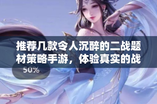 推荐几款令人沉醉的二战题材策略手游，体验真实的战争氛围