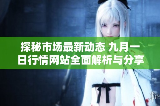 探秘市场最新动态 九月一日行情网站全面解析与分享