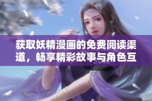 获取妖精漫画的免费阅读渠道，畅享精彩故事与角色互动