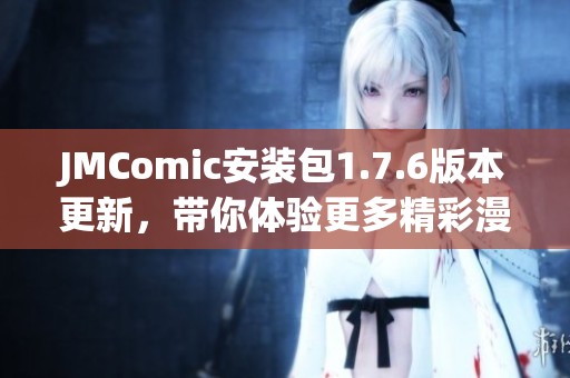 JMComic安装包1.7.6版本更新，带你体验更多精彩漫画世界