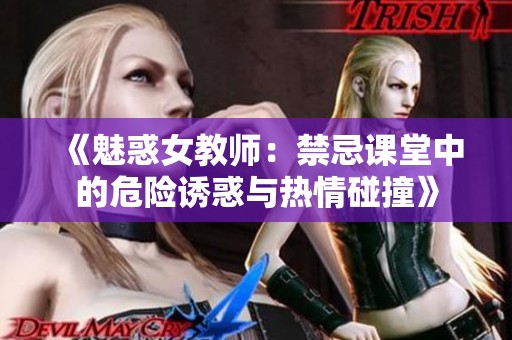《魅惑女教师：禁忌课堂中的危险诱惑与热情碰撞》