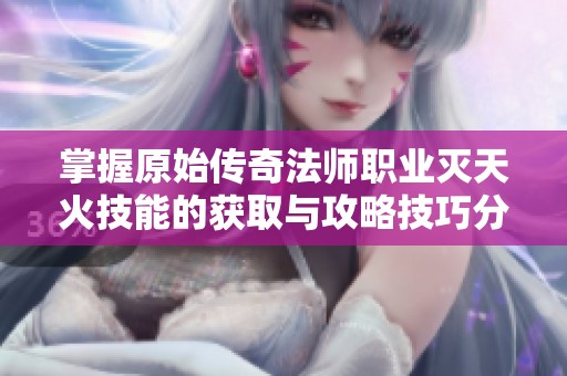 掌握原始传奇法师职业灭天火技能的获取与攻略技巧分享