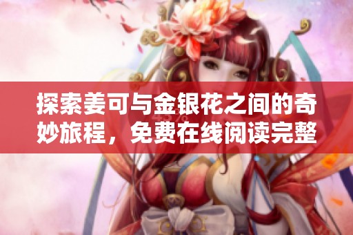 探索姜可与金银花之间的奇妙旅程，免费在线阅读完整故事