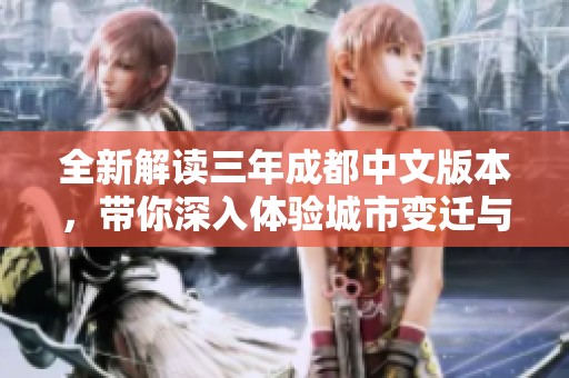 全新解读三年成都中文版本，带你深入体验城市变迁与故事