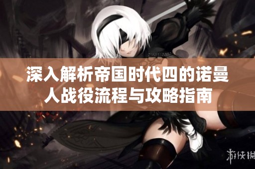 深入解析帝国时代四的诺曼人战役流程与攻略指南