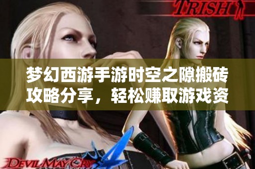 梦幻西游手游时空之隙搬砖攻略分享，轻松赚取游戏资源的方法解析