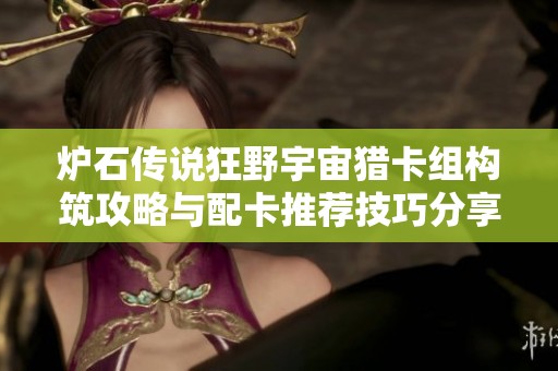 炉石传说狂野宇宙猎卡组构筑攻略与配卡推荐技巧分享