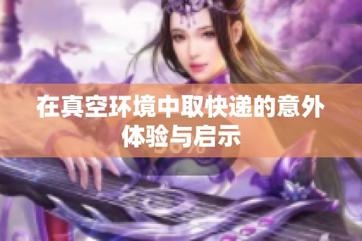 在真空环境中取快递的意外体验与启示