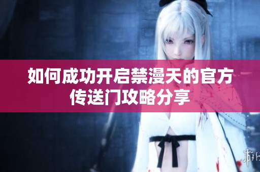 如何成功开启禁漫天的官方传送门攻略分享