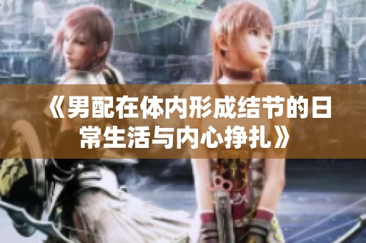 《男配在体内形成结节的日常生活与内心挣扎》