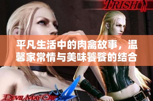 平凡生活中的肉禽故事，温馨家常情与美味饕餮的结合