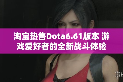 淘宝热售Dota6.61版本 游戏爱好者的全新战斗体验