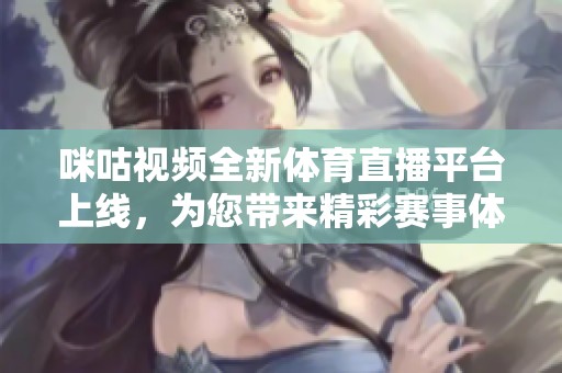 咪咕视频全新体育直播平台上线，为您带来精彩赛事体验