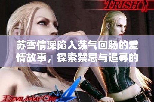 苏雪情深陷入荡气回肠的爱情故事，探索禁忌与追寻的第一章
