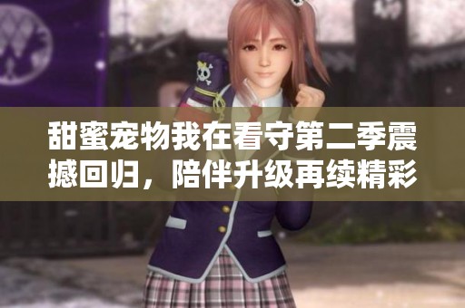 甜蜜宠物我在看守第二季震撼回归，陪伴升级再续精彩篇章