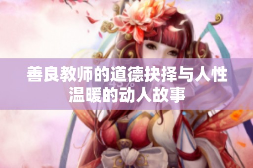 善良教师的道德抉择与人性温暖的动人故事