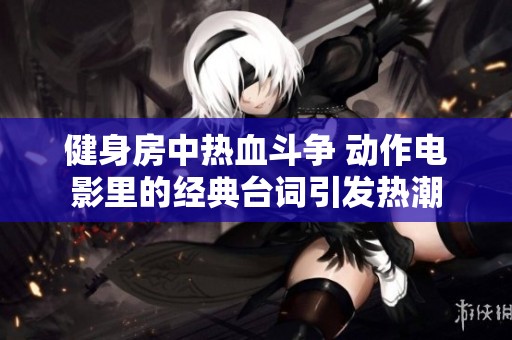 健身房中热血斗争 动作电影里的经典台词引发热潮