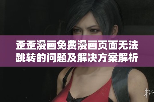 歪歪漫画免费漫画页面无法跳转的问题及解决方案解析