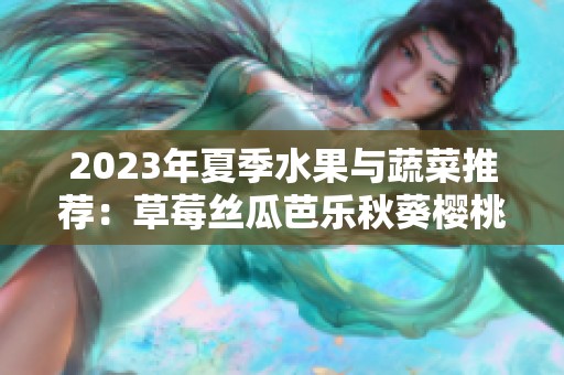 2023年夏季水果与蔬菜推荐：草莓丝瓜芭乐秋葵樱桃的美味搭配