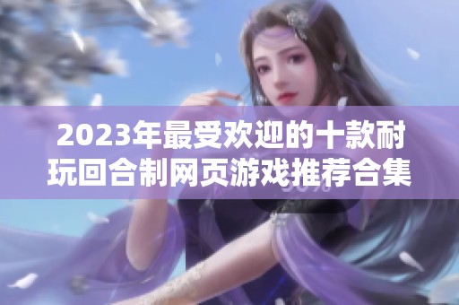 2023年最受欢迎的十款耐玩回合制网页游戏推荐合集