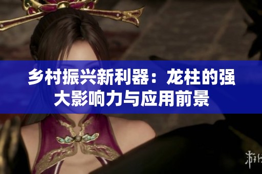 乡村振兴新利器：龙柱的强大影响力与应用前景