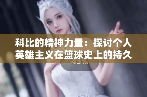 科比的精神力量：探讨个人英雄主义在篮球史上的持久吸引力