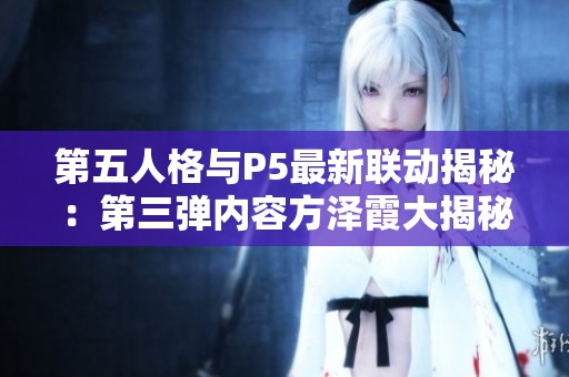 第五人格与P5最新联动揭秘：第三弹内容方泽霞大揭秘来袭！