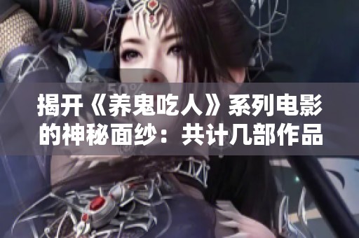 揭开《养鬼吃人》系列电影的神秘面纱：共计几部作品