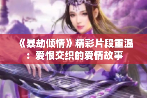 《暴劫倾情》精彩片段重温：爱恨交织的爱情故事