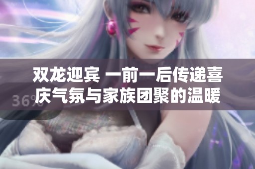双龙迎宾 一前一后传递喜庆气氛与家族团聚的温暖