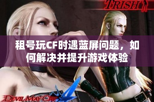 租号玩CF时遇蓝屏问题，如何解决并提升游戏体验