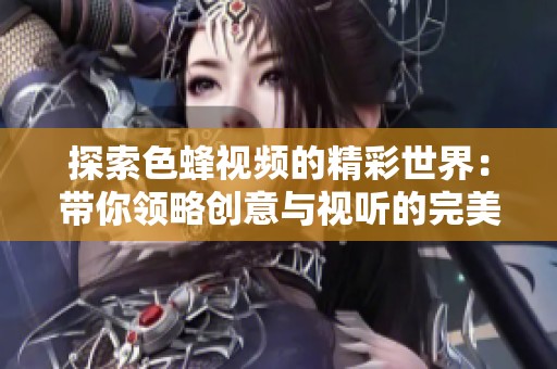 探索色蜂视频的精彩世界：带你领略创意与视听的完美结合