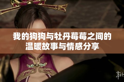 我的狗狗与牡丹莓莓之间的温暖故事与情感分享