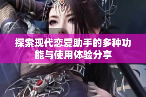 探索现代恋爱助手的多种功能与使用体验分享