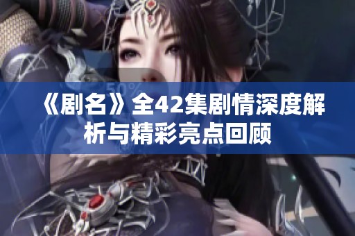 《剧名》全42集剧情深度解析与精彩亮点回顾