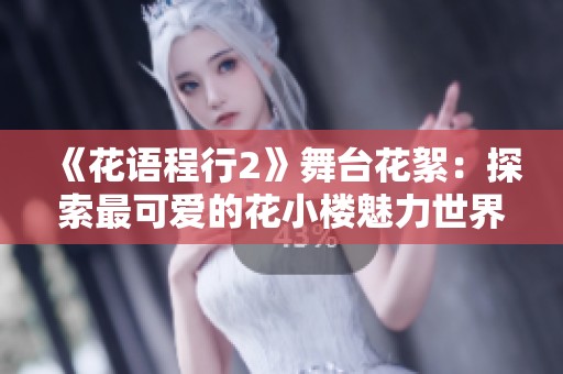 《花语程行2》舞台花絮：探索最可爱的花小楼魅力世界