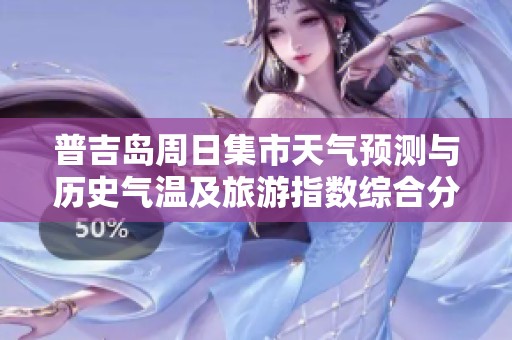 普吉岛周日集市天气预测与历史气温及旅游指数综合分析