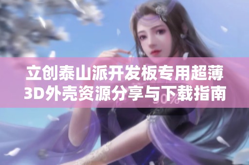 立创泰山派开发板专用超薄3D外壳资源分享与下载指南