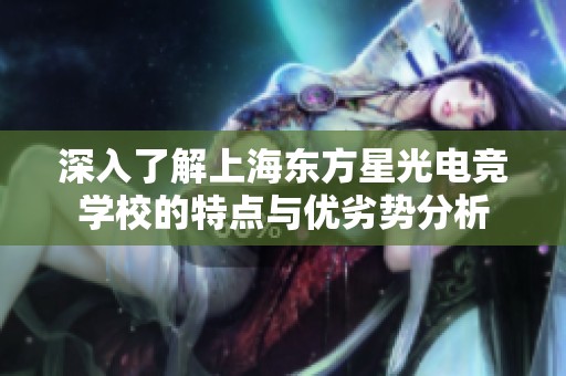 深入了解上海东方星光电竞学校的特点与优劣势分析