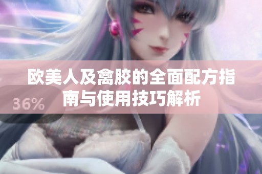 欧美人及禽胶的全面配方指南与使用技巧解析