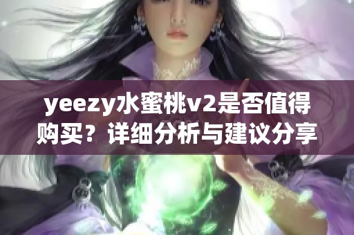 yeezy水蜜桃v2是否值得购买？详细分析与建议分享